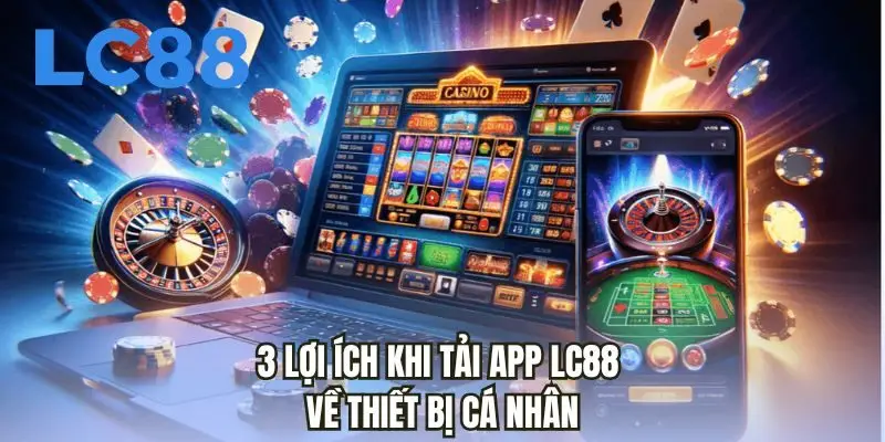 3 lợi ích khi tải app LC88 về thiết bị cá nhân