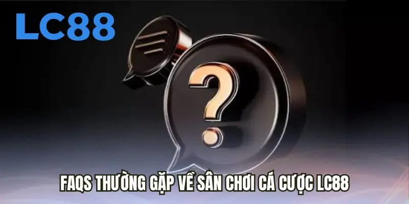 FAQs thường gặp về sân chơi cá cược LC88