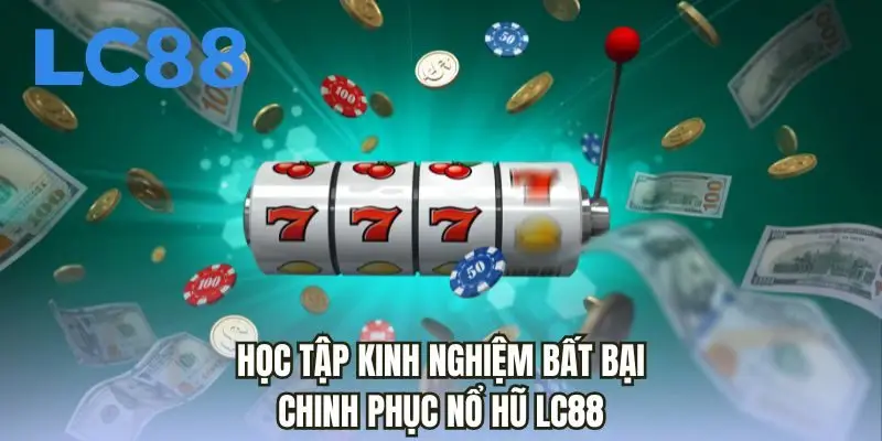 Học tập kinh nghiệm bất bại chinh phục nổ hũ LC88