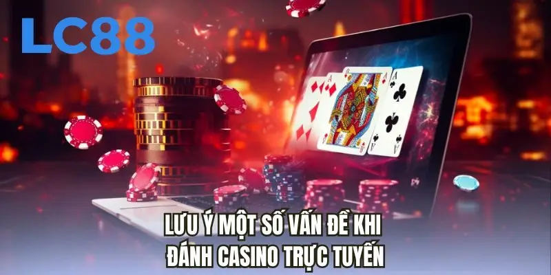 Lưu ý một số vấn đề khi đánh casino trực tuyến