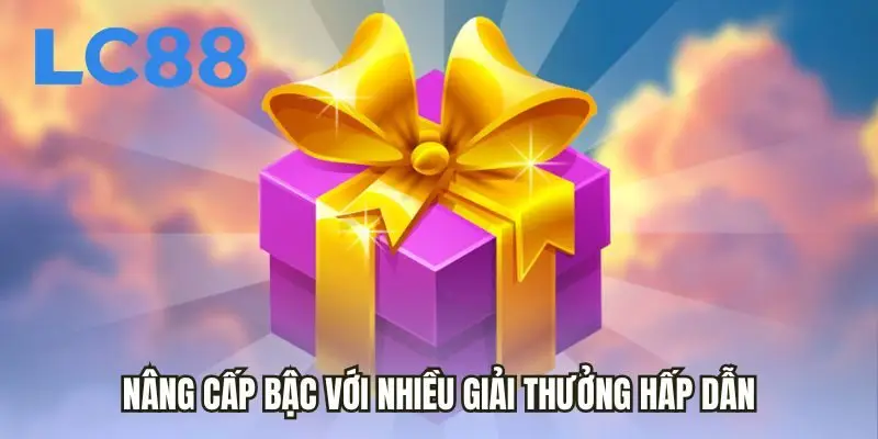 Nâng cấp bậc với nhiều giải thưởng hấp dẫn