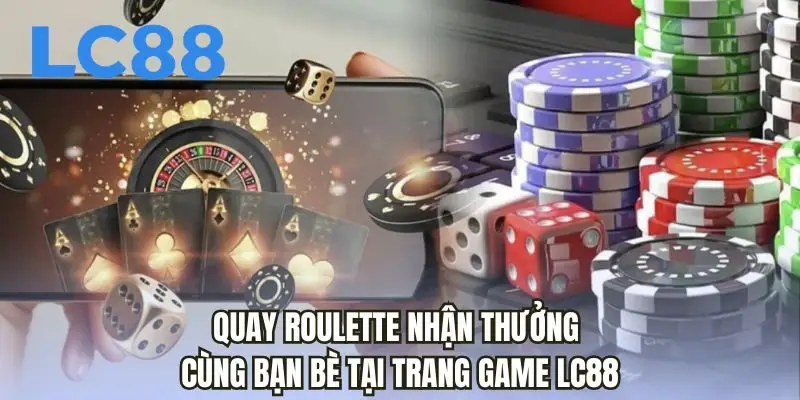 Quay roulette nhận thưởng cùng bạn bè tại trang game LC88