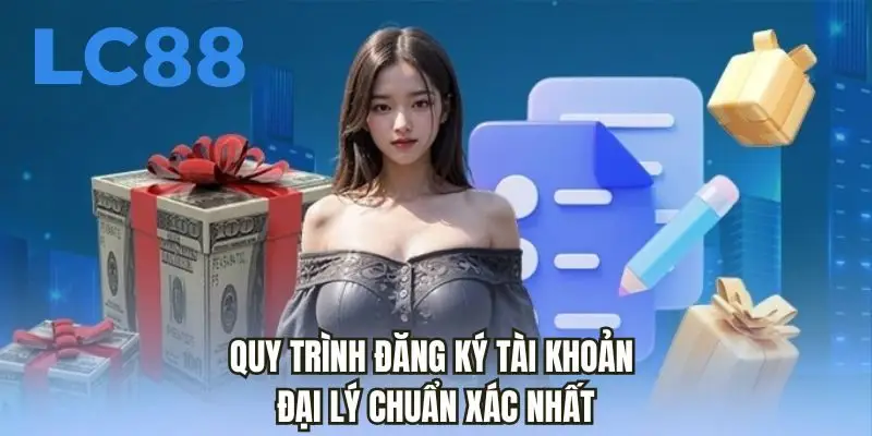 Quy trình đăng ký tài khoản đại lý chuẩn xác nhất