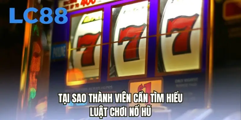 Tại sao thành viên cần tìm hiểu luật chơi nổ hũ