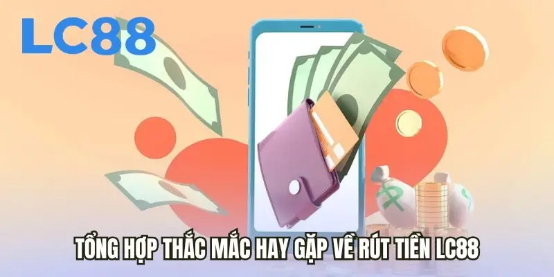 Tổng hợp thắc mắc hay gặp về rút tiền LC88