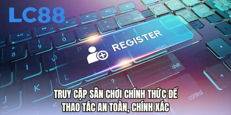 Truy cập sân chơi chính thức để thao tác an toàn, chính xác